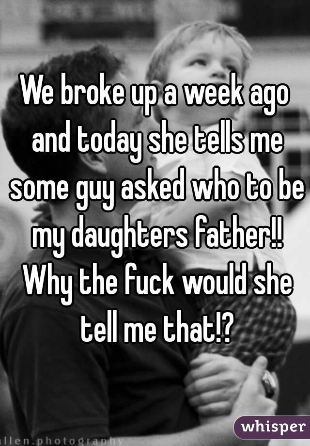 We broke up a week ago and today she tells me some guy asked who to be my daughters father!! Why the fuck would she tell me that!?