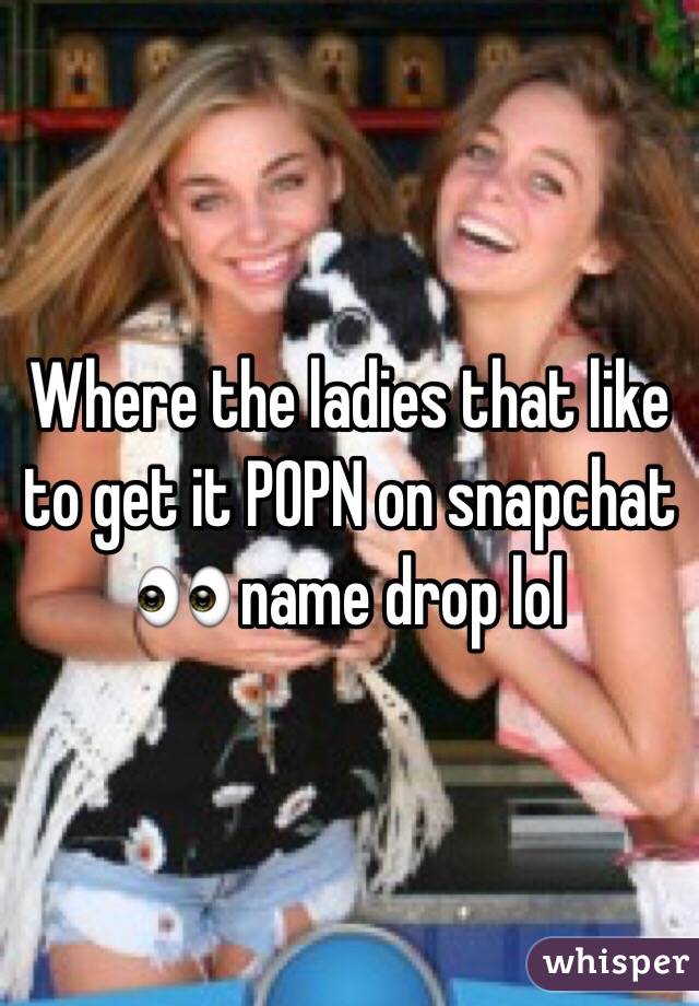 Where the ladies that like to get it POPN on snapchat 👀 name drop lol 