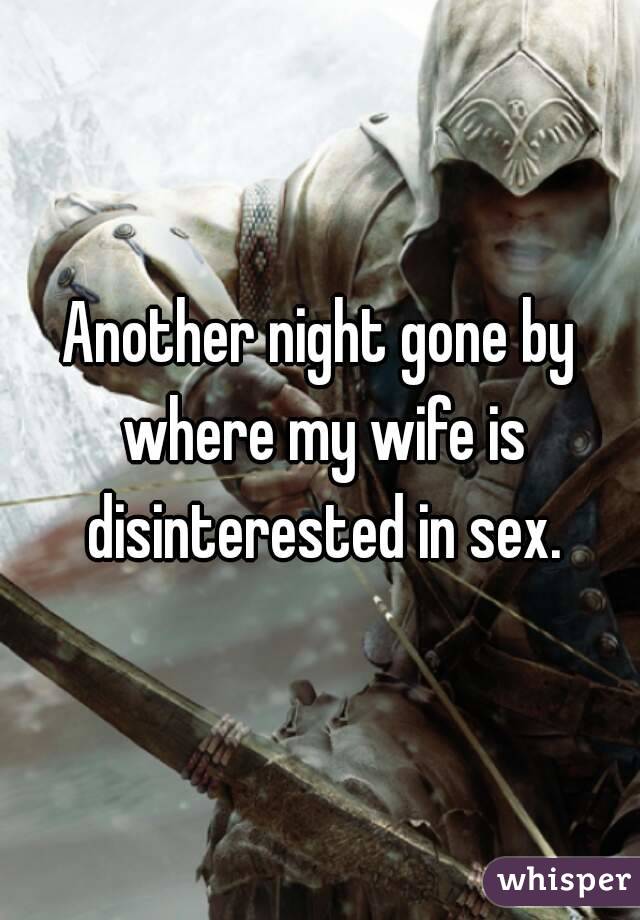 Another night gone by where my wife is disinterested in sex.