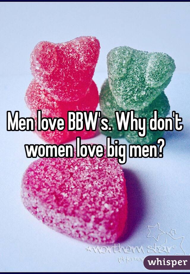Men love BBW's. Why don't women love big men?