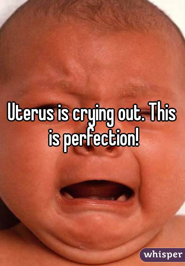 Uterus is crying out. This is perfection!