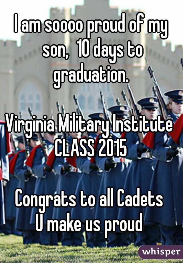 I am soooo proud of my son,  10 days to graduation. 
 
Virginia Military Institute 
CLASS 2015

Congrats to all Cadets 
U make us proud 