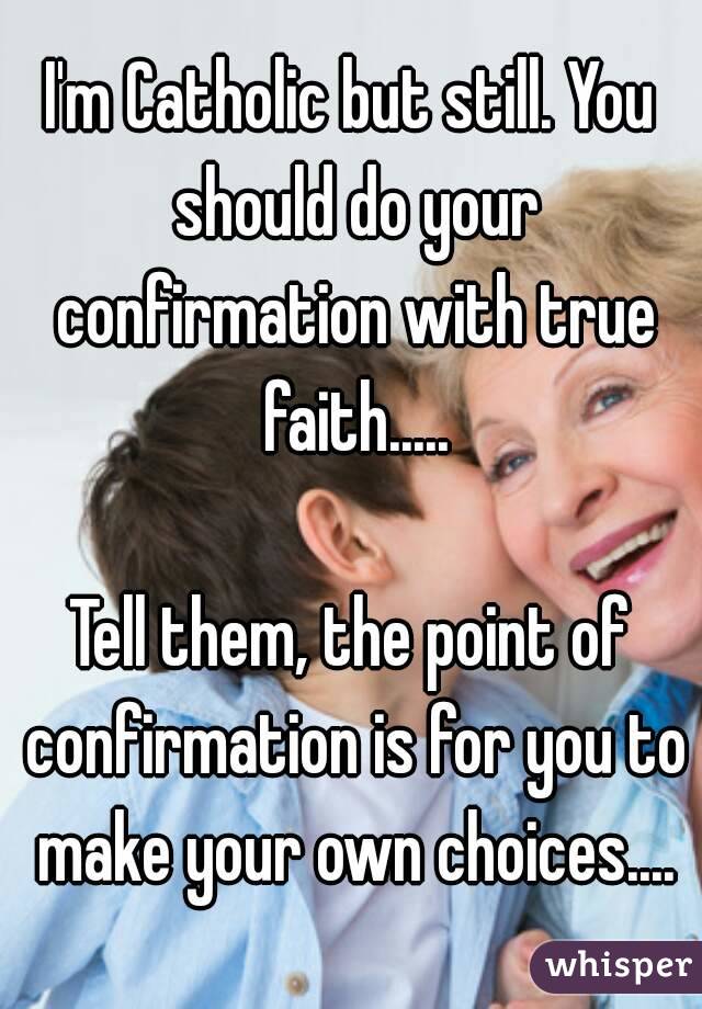 I'm Catholic but still. You should do your confirmation with true faith.....

Tell them, the point of confirmation is for you to make your own choices....