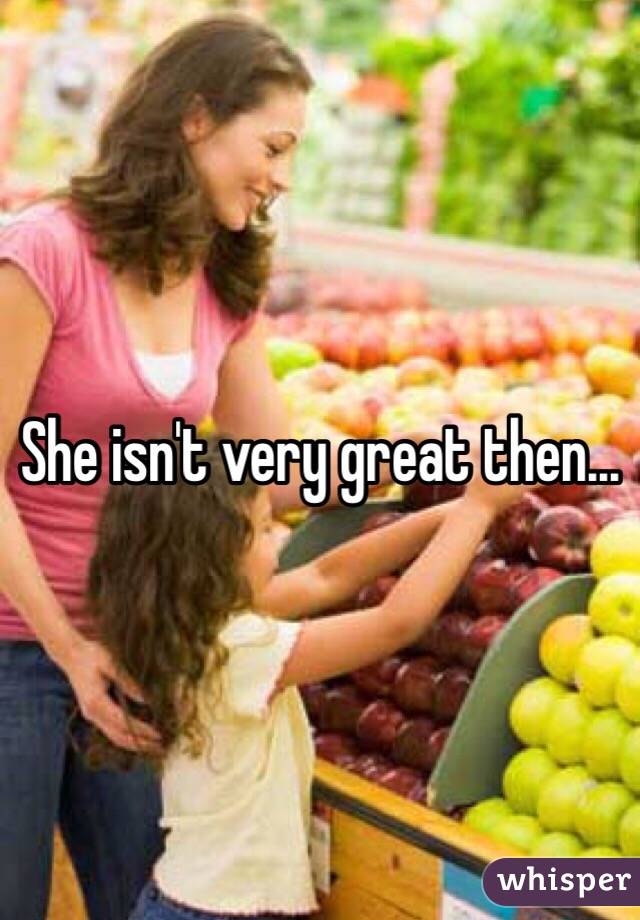 She isn't very great then...