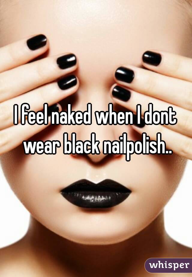 I feel naked when I dont wear black nailpolish..