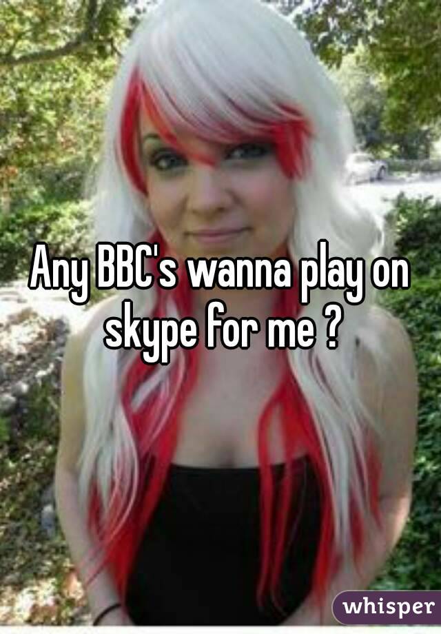 Any BBC's wanna play on skype for me ?