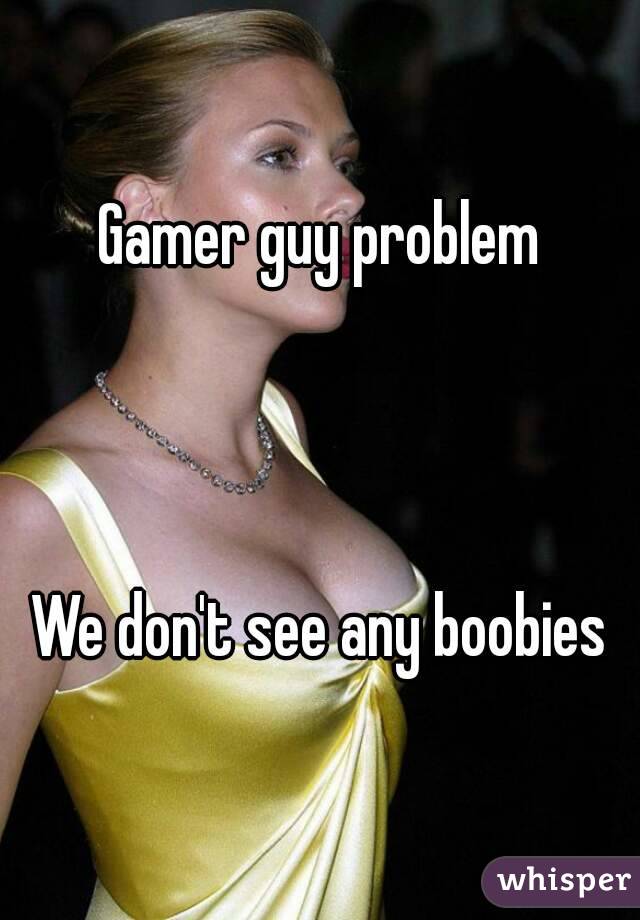 Gamer guy problem



We don't see any boobies