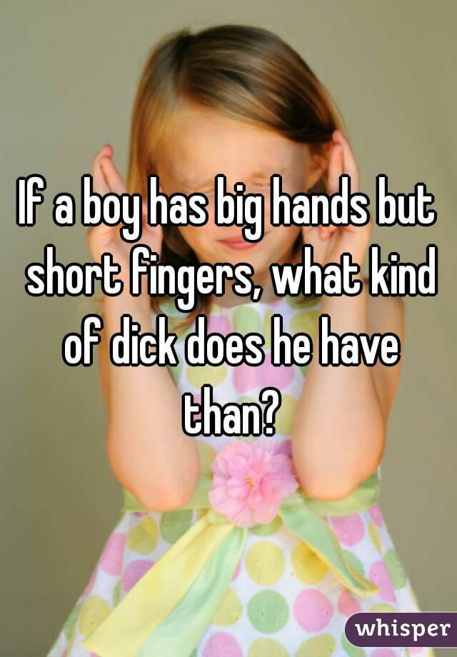 If a boy has big hands but short fingers, what kind of dick does he have than?