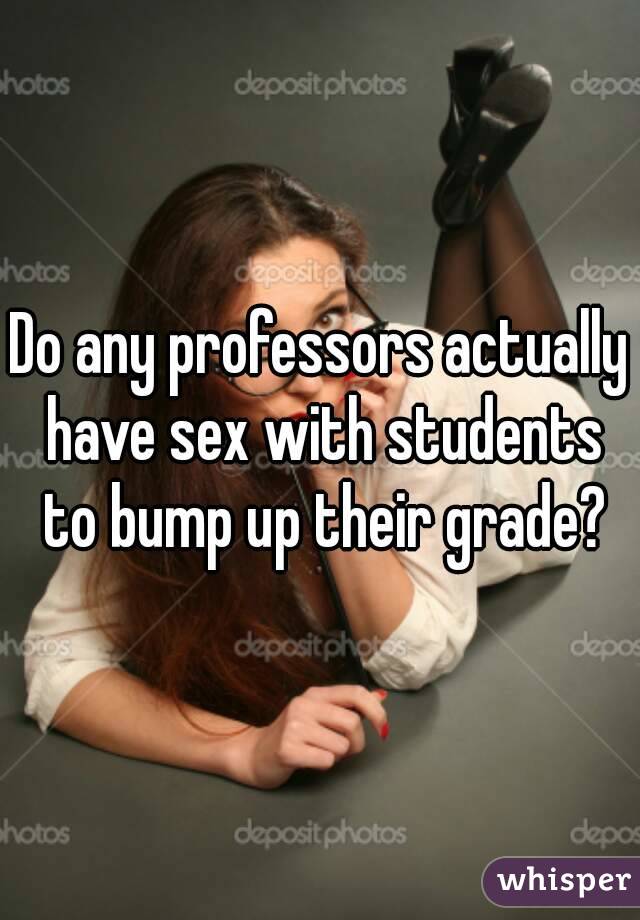 Do any professors actually have sex with students to bump up their grade?