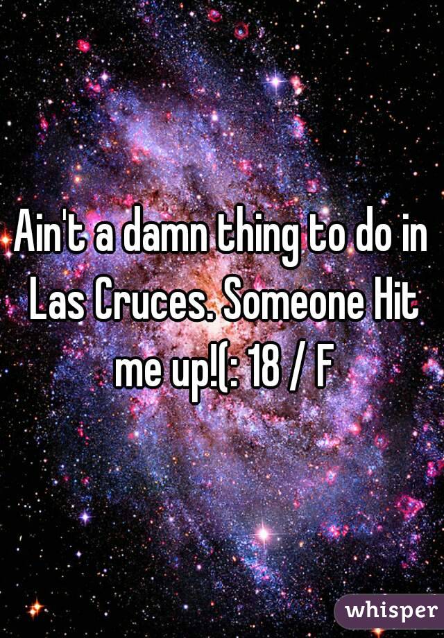 Ain't a damn thing to do in Las Cruces. Someone Hit me up!(: 18 / F