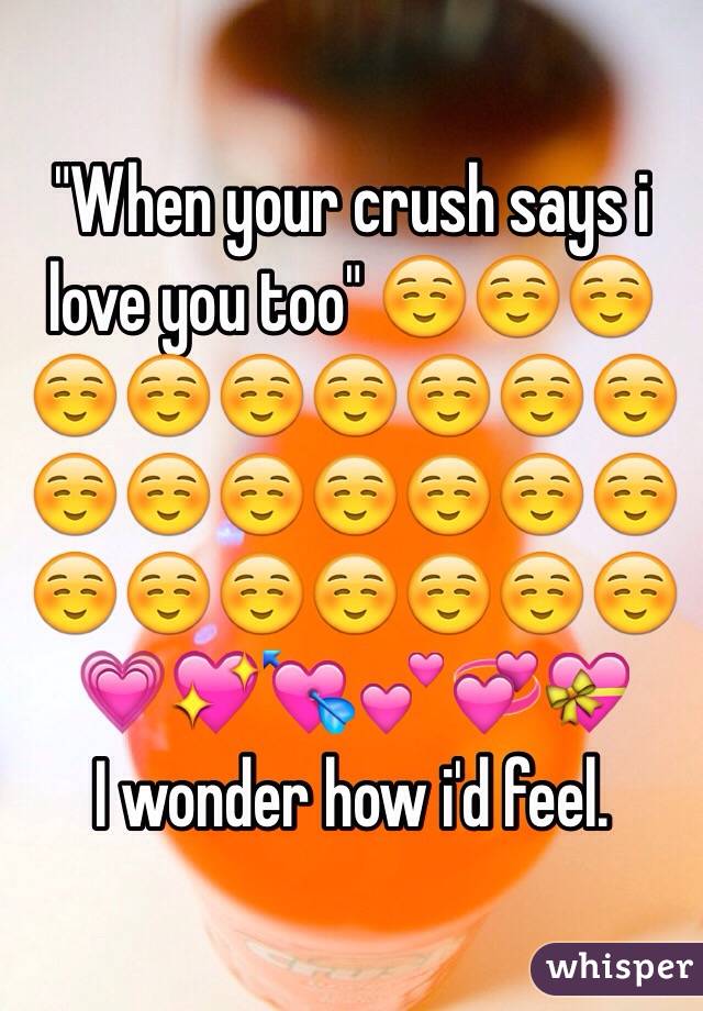 "When your crush says i love you too" ☺️☺️☺️☺️☺️☺️☺️☺️☺️☺️☺️☺️☺️☺️☺️☺️☺️☺️☺️☺️☺️☺️☺️☺️💗💖💘💕💞💝
I wonder how i'd feel. 