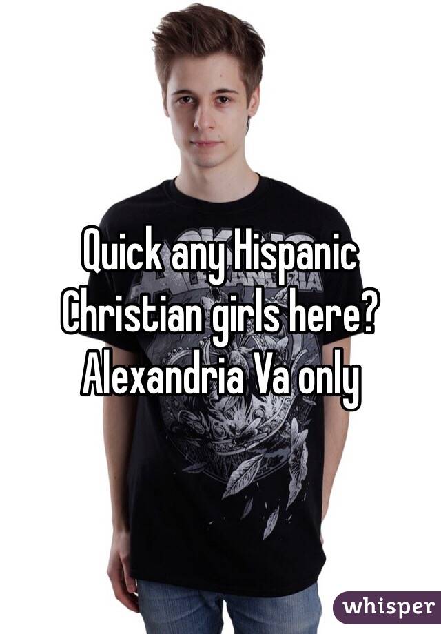 Quick any Hispanic Christian girls here? Alexandria Va only 