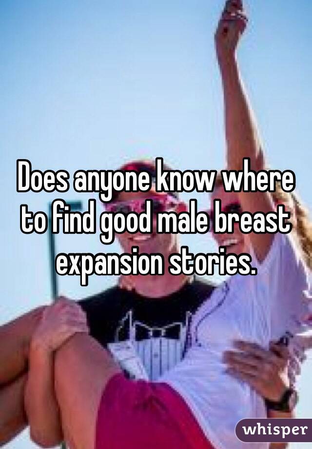 Does anyone know where to find good male breast expansion stories. 