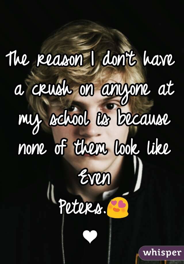 The reason I don't have a crush on anyone at my school is because none of them look like Even Peters.😍❤