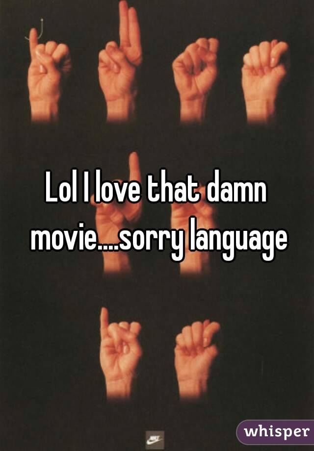 Lol I love that damn movie....sorry language