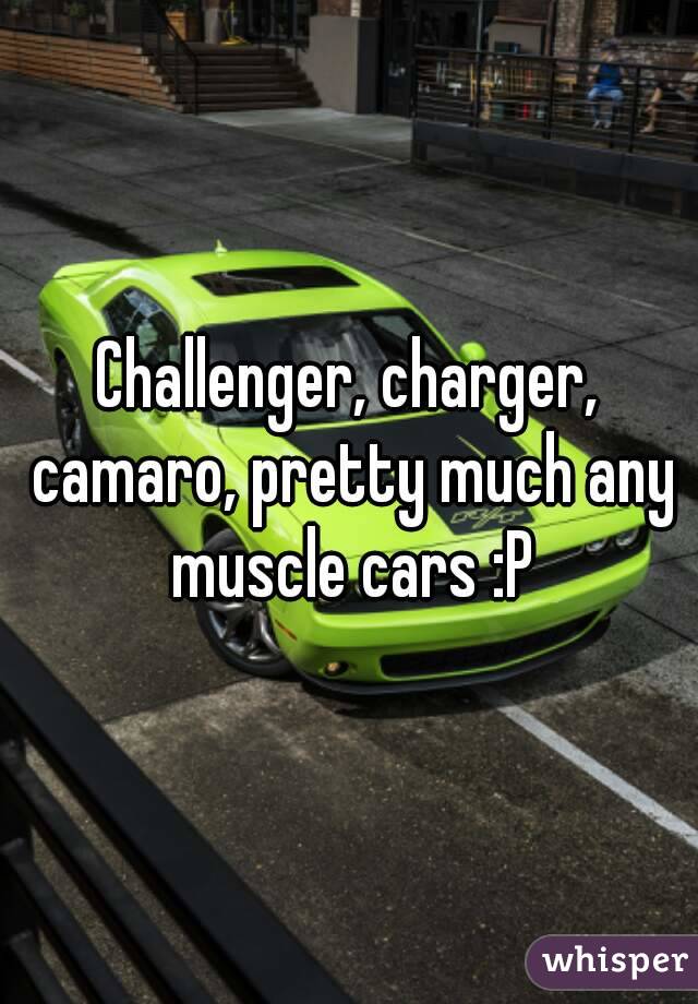 Challenger, charger, camaro, pretty much any muscle cars :P