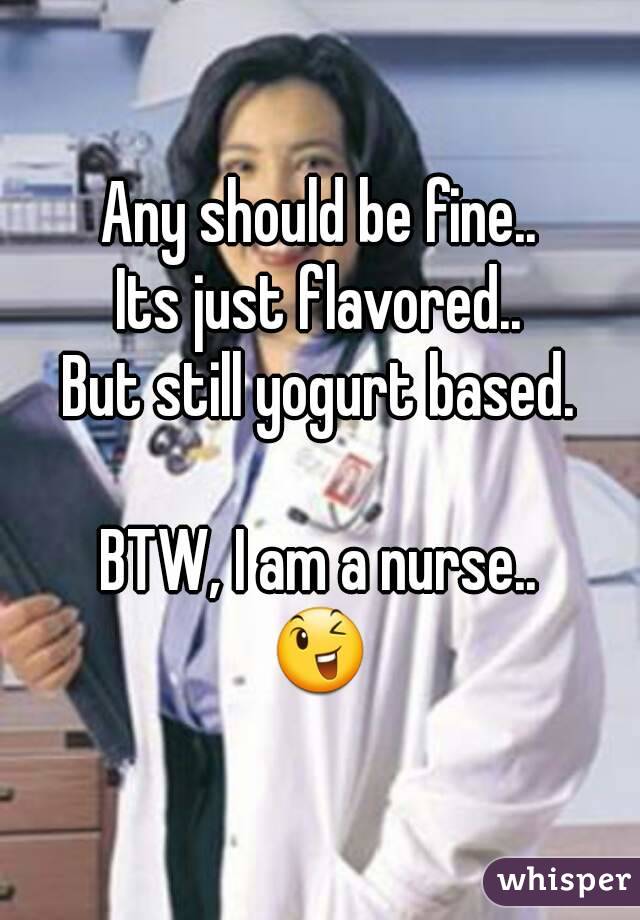 Any should be fine..
Its just flavored..
But still yogurt based.

BTW, I am a nurse..
😉