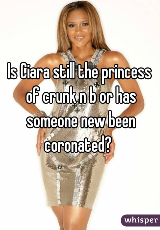 Is Ciara still the princess of crunk n b or has someone new been coronated?  