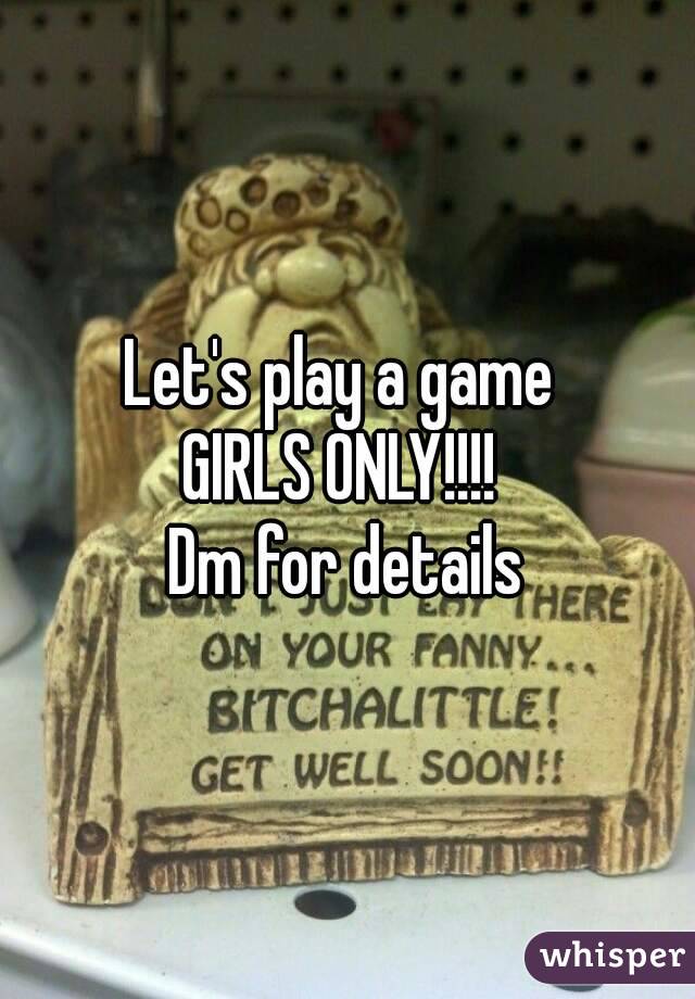 Let's play a game 
GIRLS ONLY!!!! 
Dm for details