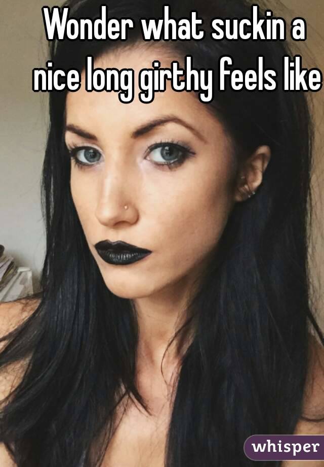 Wonder what suckin a nice long girthy feels like
