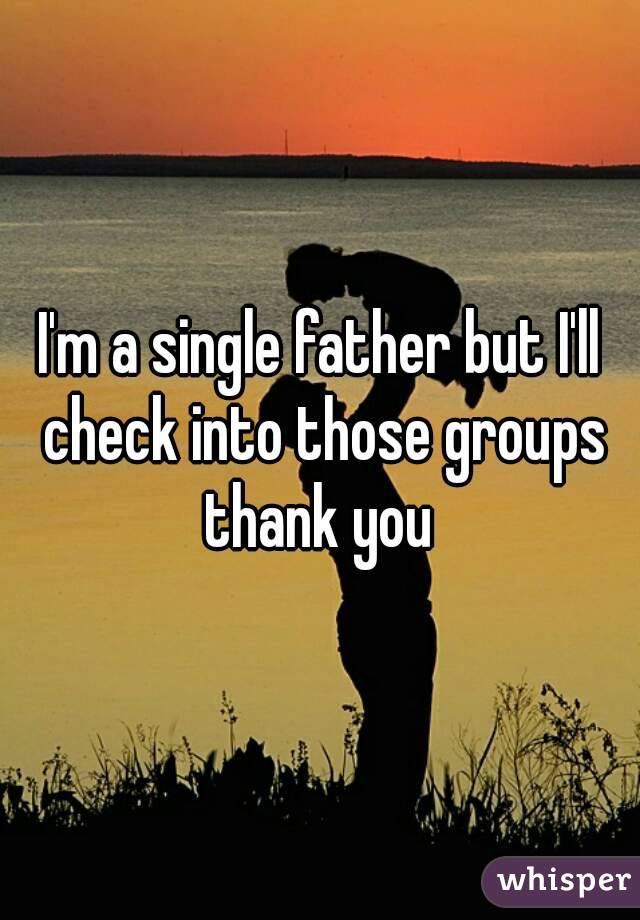 I'm a single father but I'll check into those groups thank you 