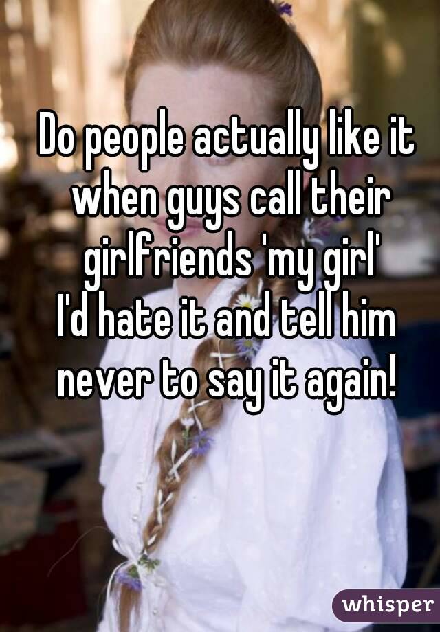 Do people actually like it when guys call their girlfriends 'my girl'
I'd hate it and tell him never to say it again! 