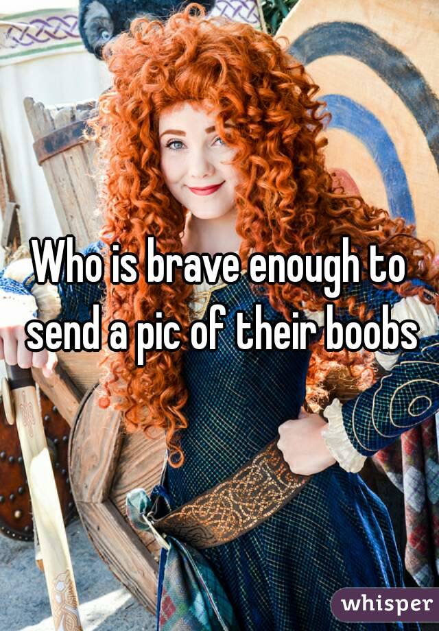 Who is brave enough to send a pic of their boobs