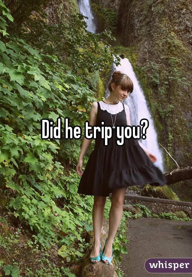 Did he trip you?