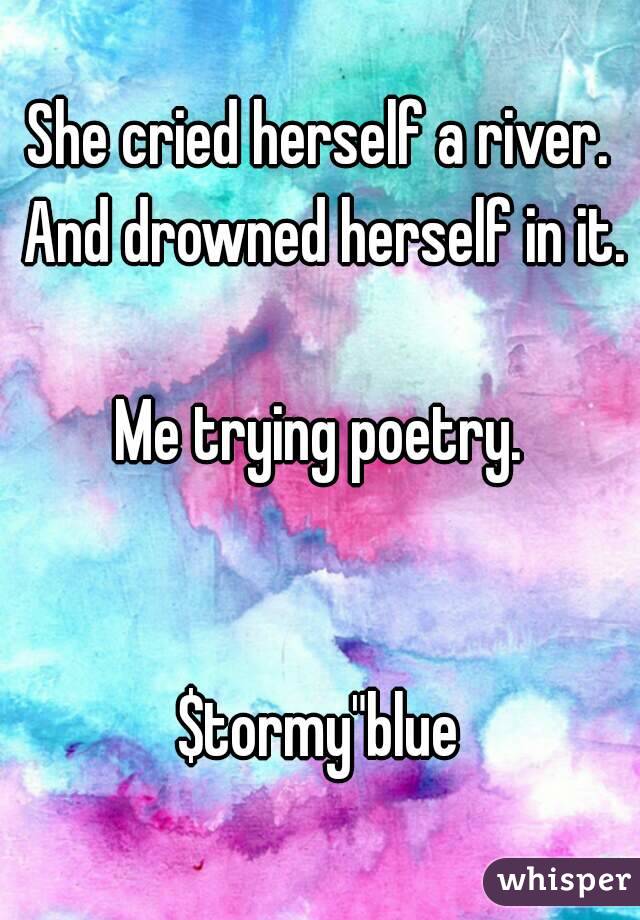 She cried herself a river. And drowned herself in it.

Me trying poetry.


$tormy"blue