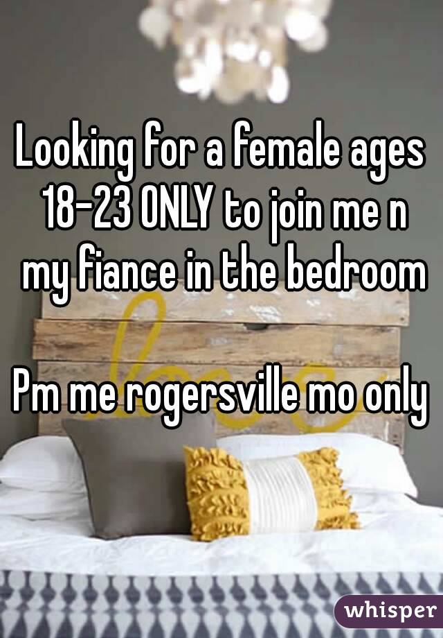 Looking for a female ages 18-23 ONLY to join me n my fiance in the bedroom 
Pm me rogersville mo only 