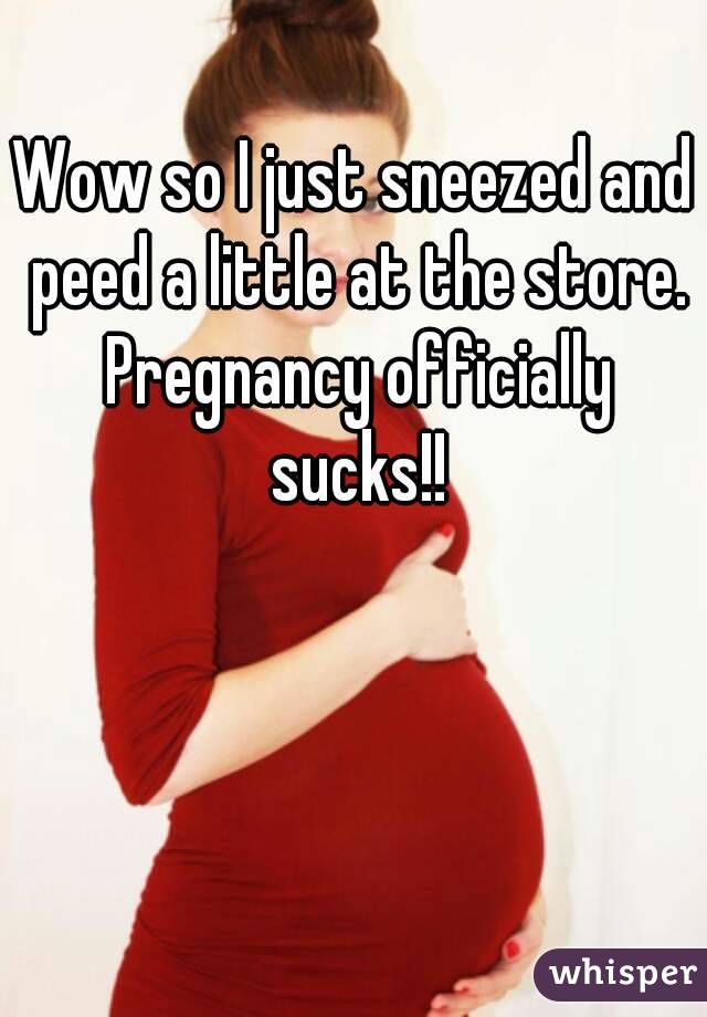 Wow so I just sneezed and peed a little at the store. Pregnancy officially sucks!!
