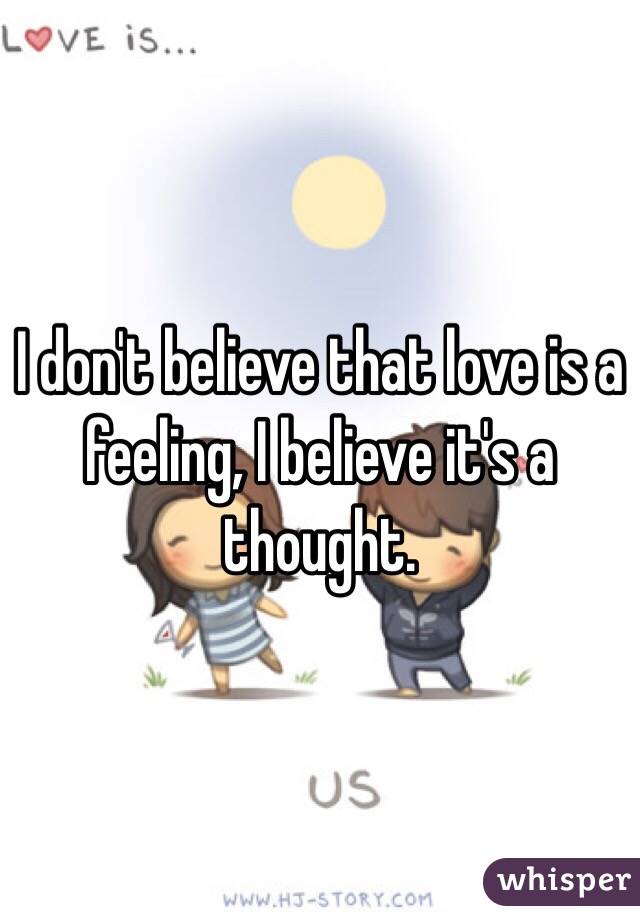 I don't believe that love is a feeling, I believe it's a thought. 