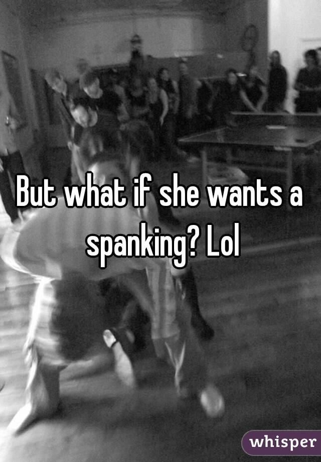 But what if she wants a spanking? Lol