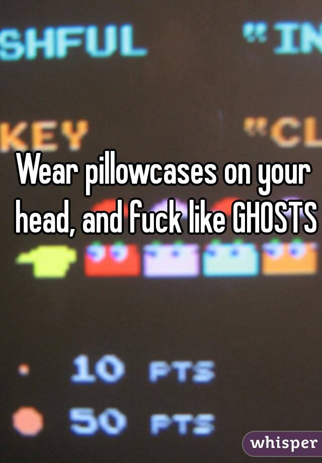 Wear pillowcases on your head, and fuck like GHOSTS 