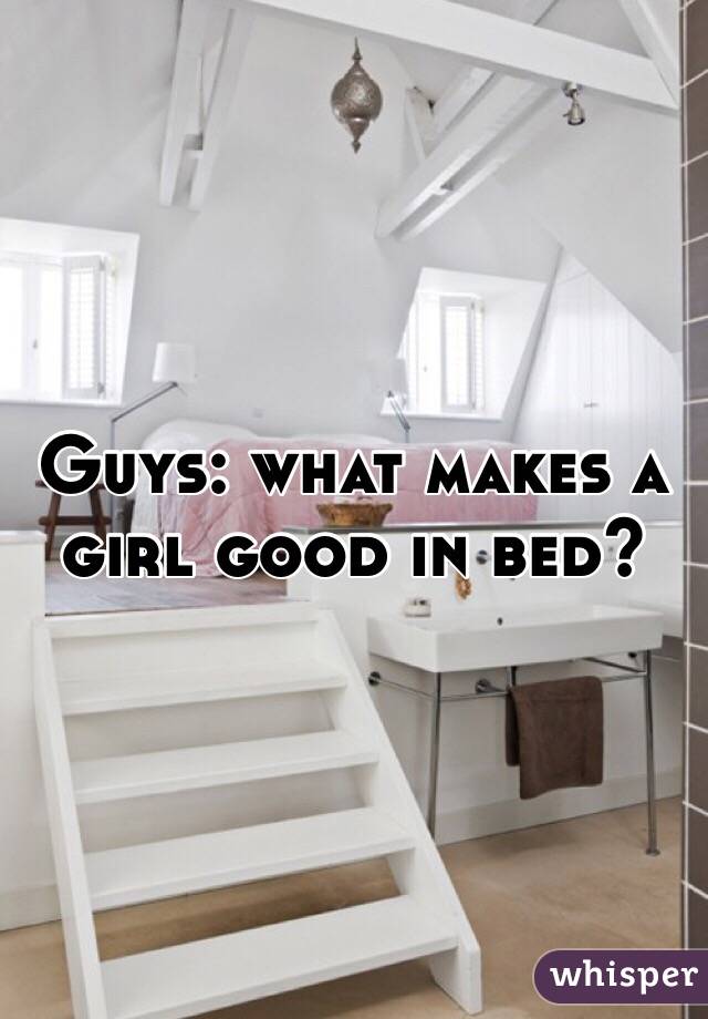 Guys: what makes a girl good in bed?
