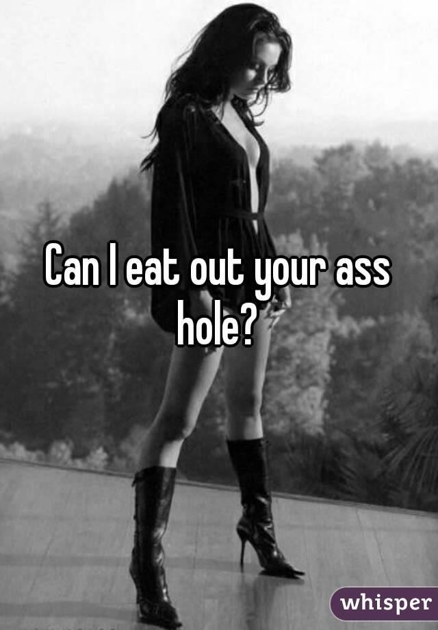 Can I eat out your ass hole? 