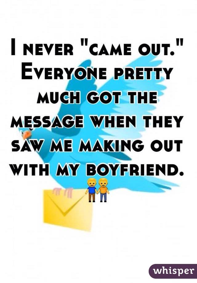 I never "came out." Everyone pretty much got the message when they saw me making out with my boyfriend. ??