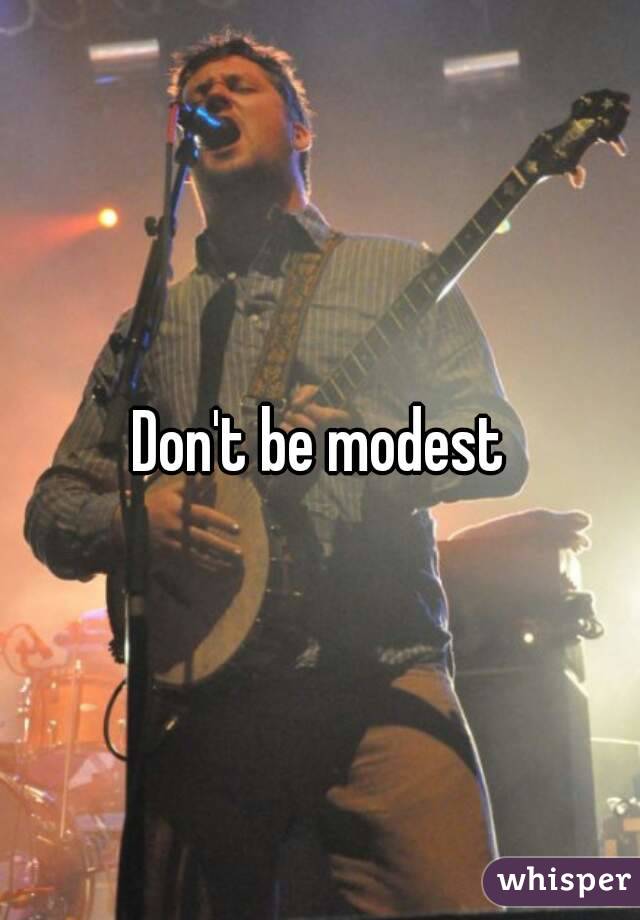 Don't be modest