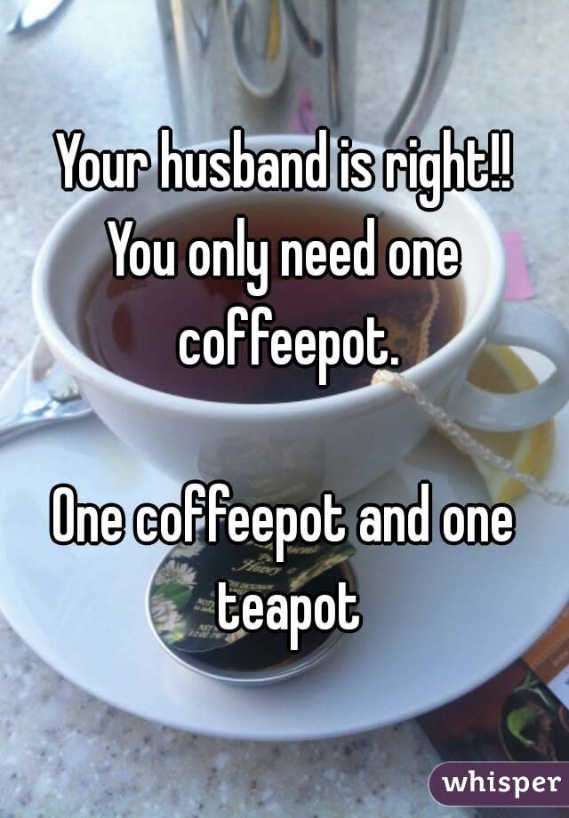 Your husband is right!!
You only need one coffeepot.

One coffeepot and one teapot