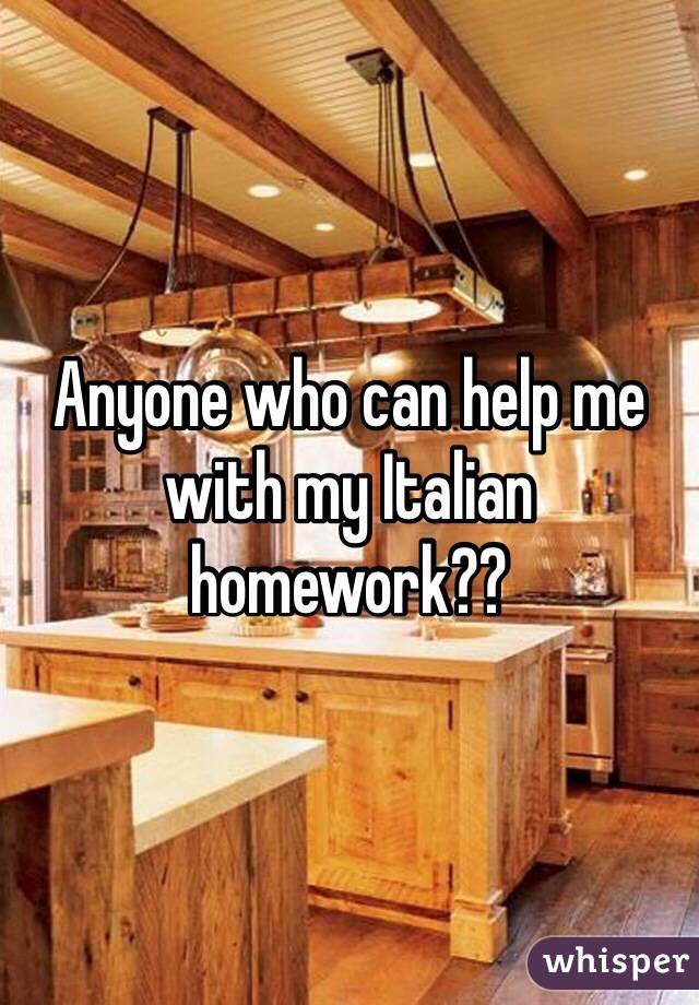 Anyone who can help me with my Italian homework??