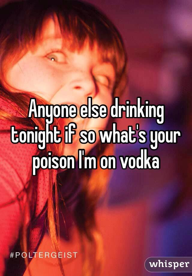 Anyone else drinking tonight if so what's your poison I'm on vodka 