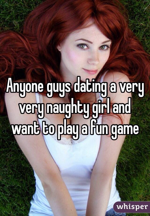 Anyone guys dating a very very naughty girl and want to play a fun game