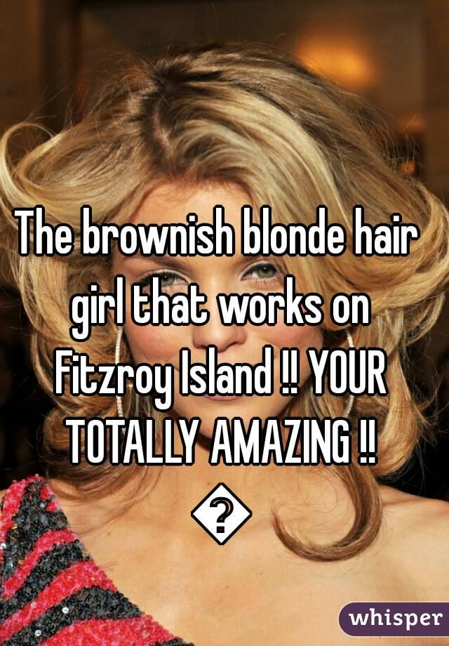 The brownish blonde hair girl that works on Fitzroy Island !! YOUR TOTALLY AMAZING !! 😍
