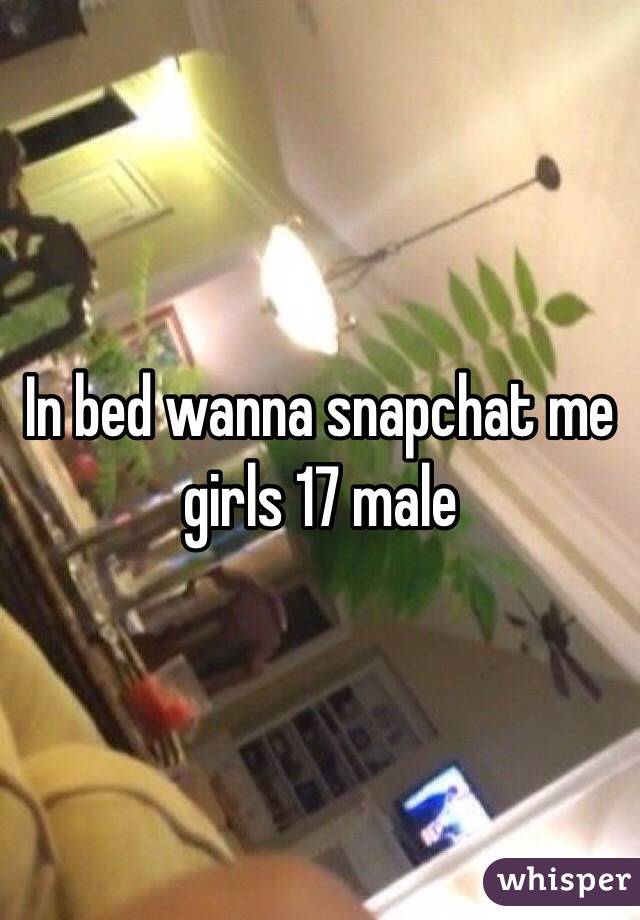 In bed wanna snapchat me girls 17 male 
