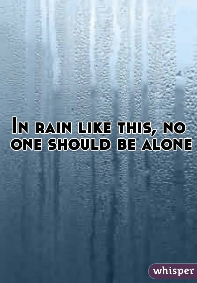 In rain like this, no one should be alone