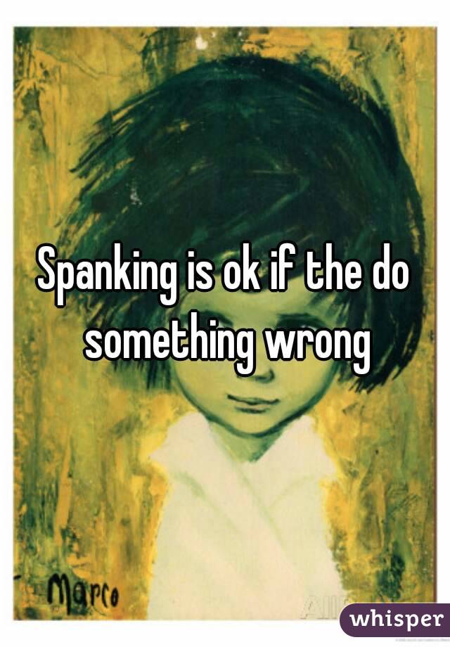 Spanking is ok if the do something wrong