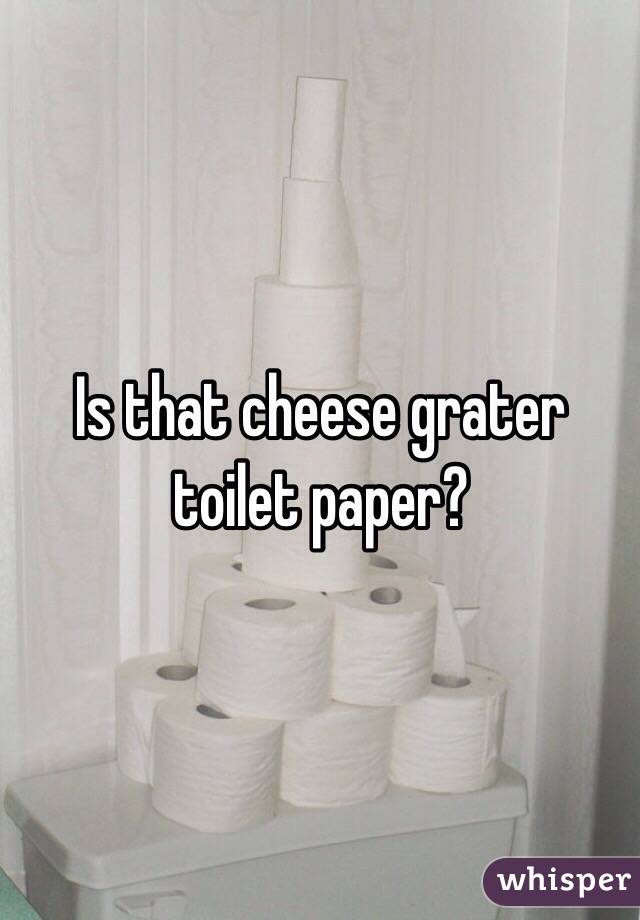 Is that cheese grater toilet paper?