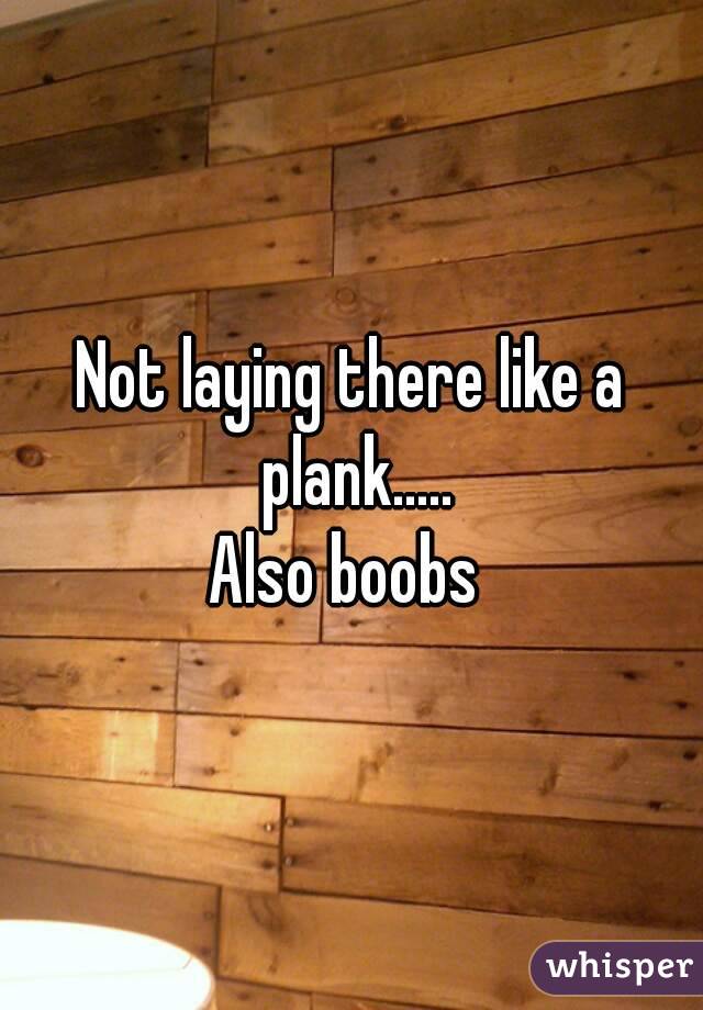 Not laying there like a plank.....
Also boobs 