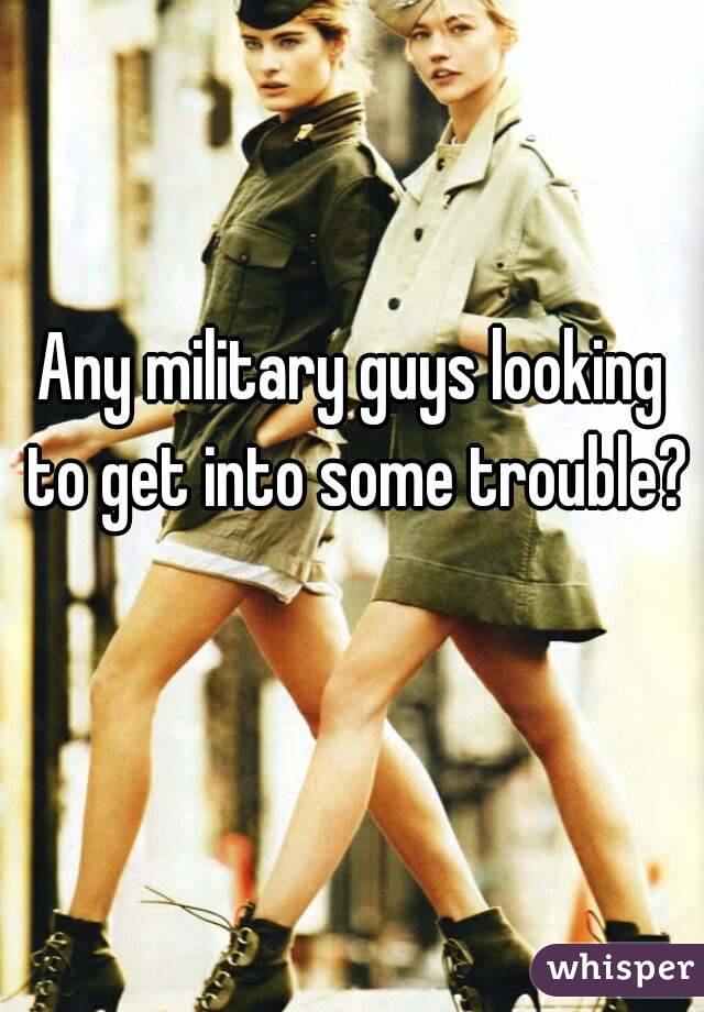 Any military guys looking to get into some trouble? 