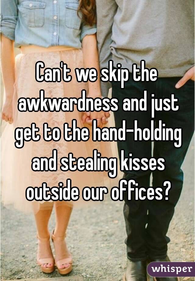 Can't we skip the awkwardness and just get to the hand-holding and stealing kisses outside our offices?